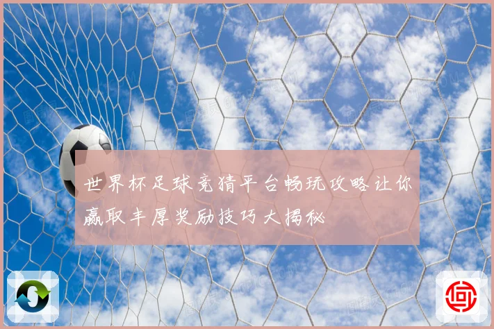 世界杯足球竞猜平台畅玩攻略让你赢取丰厚奖励技巧大揭秘