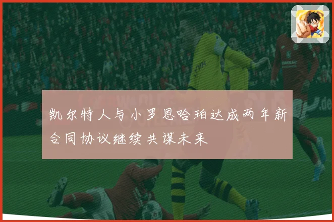 凯尔特人与小罗恩哈珀达成两年新合同协议继续共谋未来