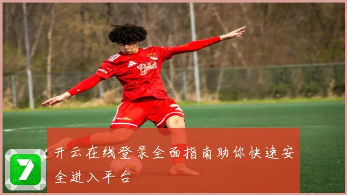 开云在线登录全面指南助你快速安全进入平台