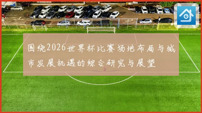 围绕2026世界杯比赛场地布局与城市发展机遇的综合研究与展望