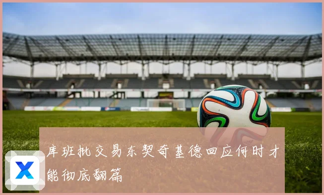 库班批交易东契奇基德回应何时才能彻底翻篇