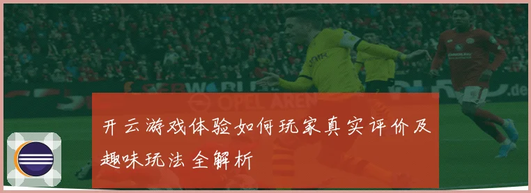 开云游戏体验如何玩家真实评价及趣味玩法全解析