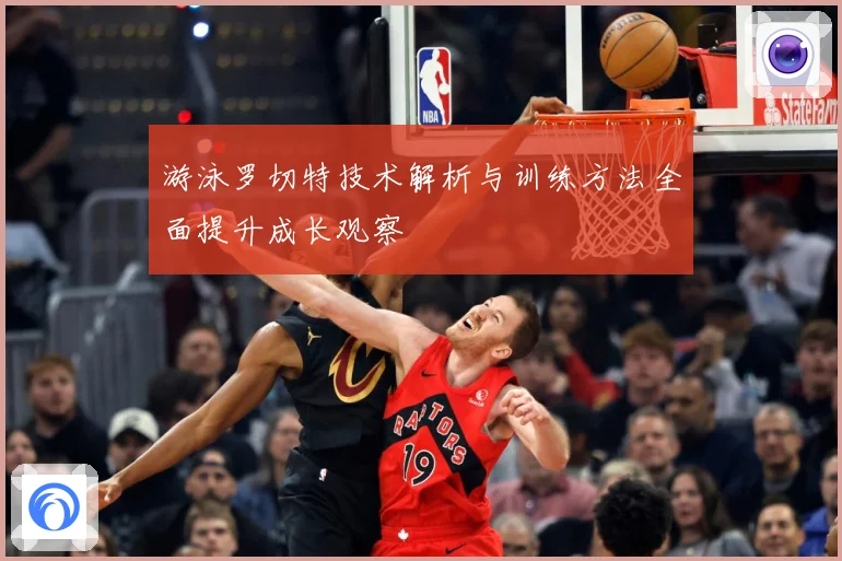 游泳罗切特技术解析与训练方法全面提升成长观察