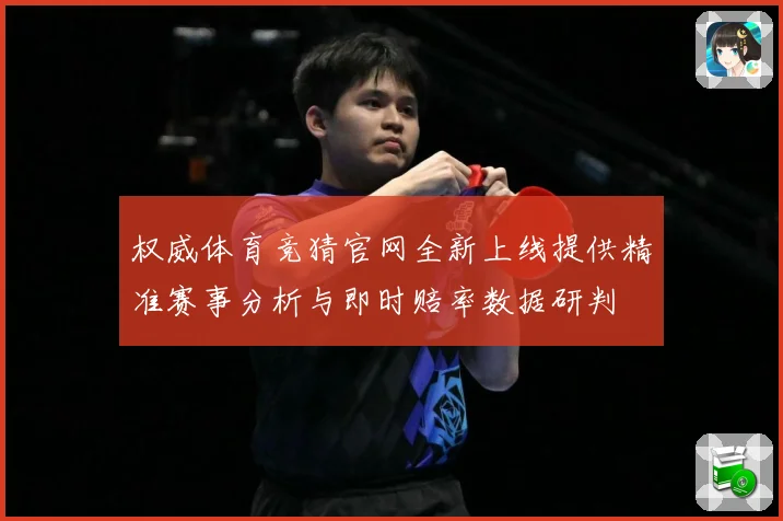 权威体育竞猜官网全新上线提供精准赛事分析与即时赔率数据研判