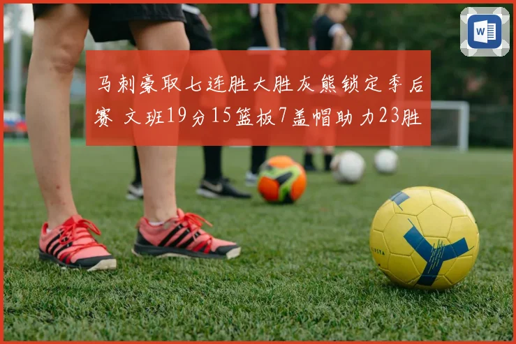 马刺豪取七连胜大胜灰熊锁定季后赛 文班19分15篮板7盖帽助力23胜