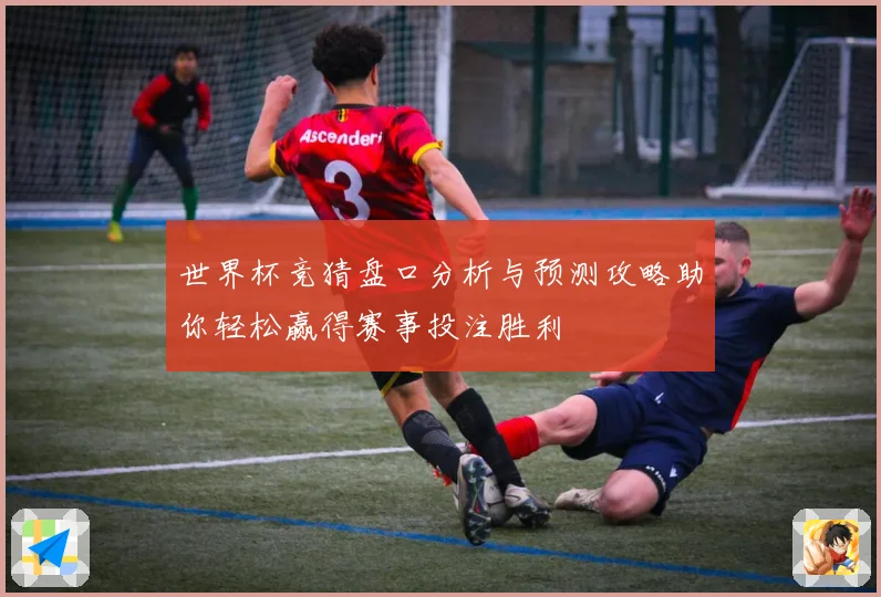 世界杯竞猜盘口分析与预测攻略助你轻松赢得赛事投注胜利