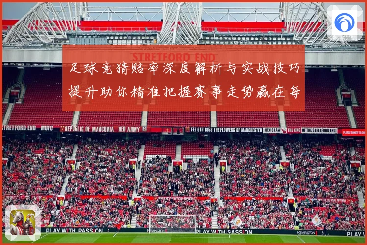 足球竞猜赔率深度解析与实战技巧提升助你精准把握赛事走势赢在每一场