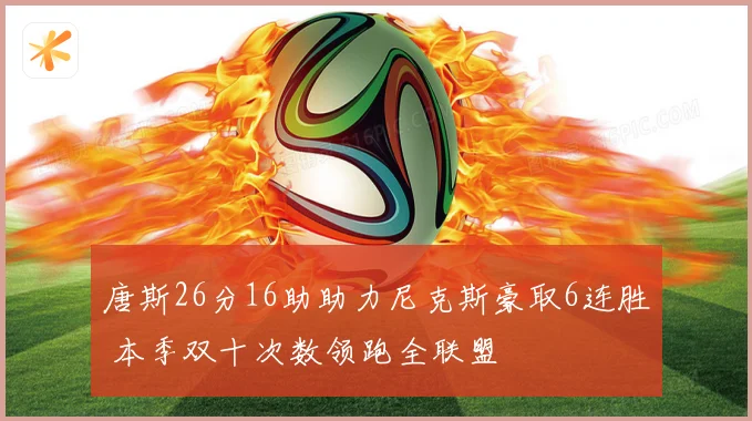 唐斯26分16助助力尼克斯豪取6连胜 本季双十次数领跑全联盟