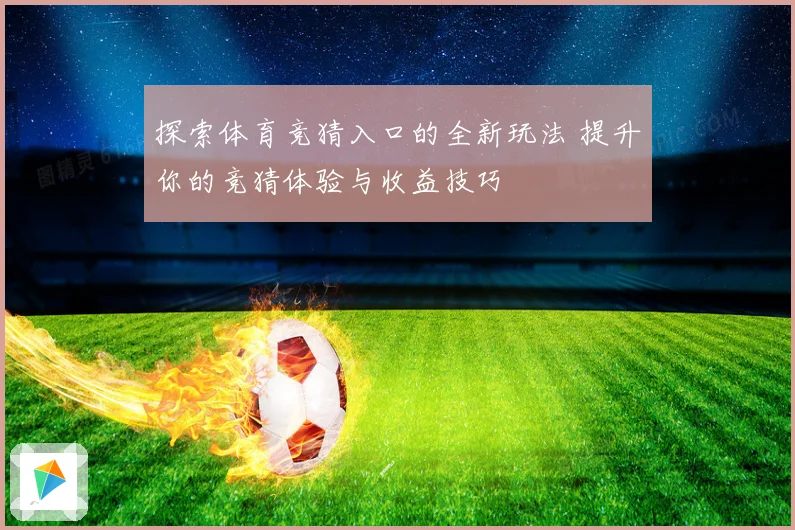 探索体育竞猜入口的全新玩法 提升你的竞猜体验与收益技巧