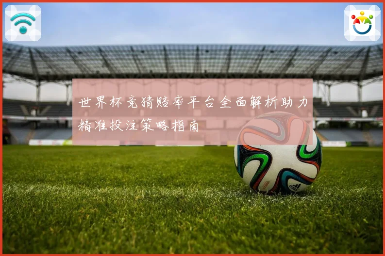 世界杯竞猜赔率平台全面解析助力精准投注策略指南