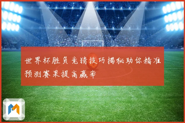 世界杯胜负竞猜技巧揭秘助你精准预测赛果提高赢率