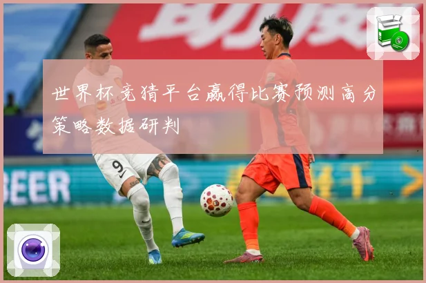 世界杯竞猜平台赢得比赛预测高分策略数据研判