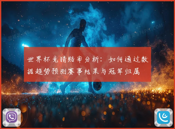世界杯竞猜赔率分析：如何通过数据趋势预测赛事结果与冠军归属