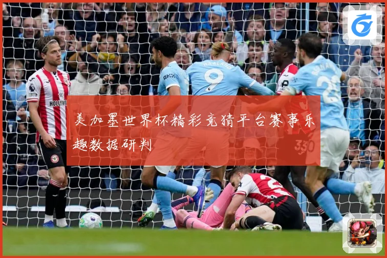 美加墨世界杯精彩竞猜平台赛事乐趣数据研判