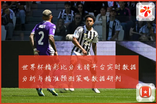 世界杯精彩比分竞猜平台实时数据分析与精准预测策略数据研判