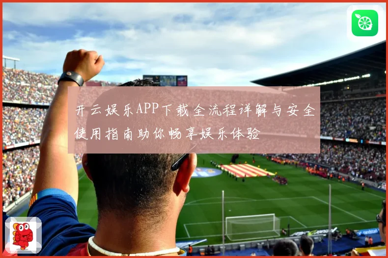 开云娱乐APP下载全流程详解与安全使用指南助你畅享娱乐体验