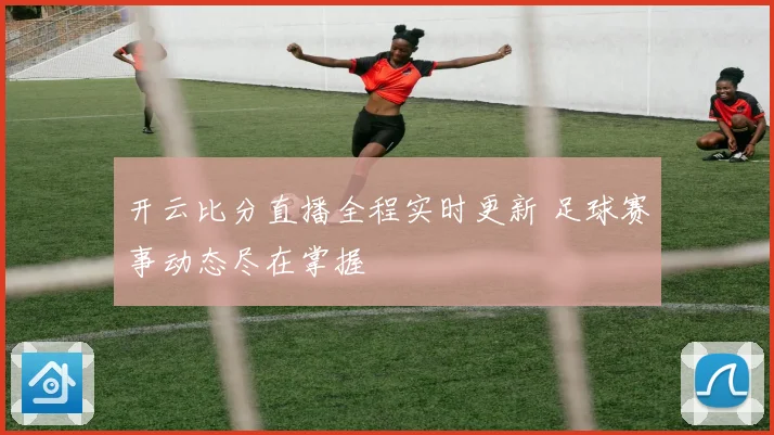 开云比分直播全程实时更新 足球赛事动态尽在掌握