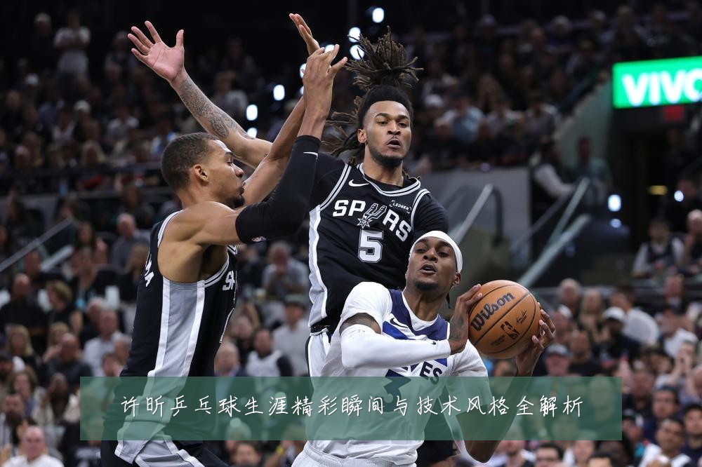 许昕乒乓球生涯精彩瞬间与技术风格全解析