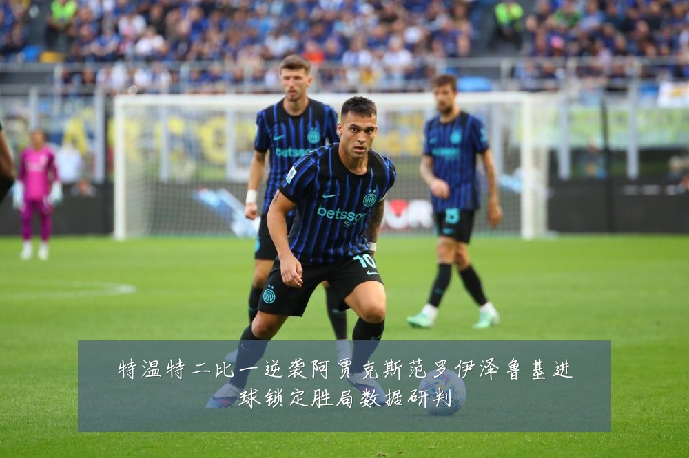 特温特二比一逆袭阿贾克斯范罗伊泽鲁基进球锁定胜局数据研判